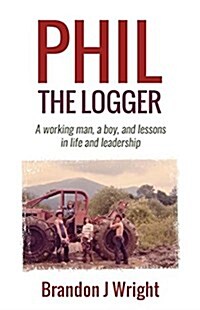 Phil the Logger: A Working Man, a Boy, and Lessons in Life and Leadership (Paperback)