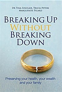 Breaking Up Without Breaking Down: Preserving Your Health, Your Wealth and Your Family (Paperback)