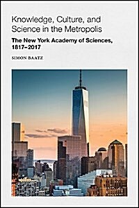 Knowledge, Culture, and Science in the Metropolis: The New York Academy of Sciences, 1817-2017 (Paperback)