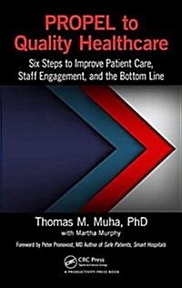 Propel to Quality Healthcare : Six Steps to Improve Patient Care, Staff Engagement, and the Bottom Line (Hardcover)