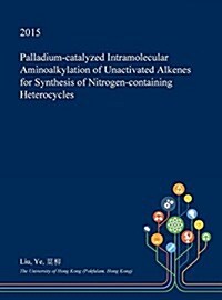 Palladium-Catalyzed Intramolecular Aminoalkylation of Unactivated Alkenes for Synthesis of Nitrogen-Containing Heterocycles (Hardcover)