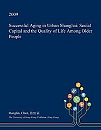 Successful Aging in Urban Shanghai: Social Capital and the Quality of Life Among Older People (Paperback)