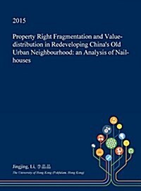 Property Right Fragmentation and Value-Distribution in Redeveloping Chinas Old Urban Neighbourhood: An Analysis of Nail-Houses (Hardcover)