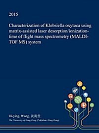 Characterization of Klebsiella Oxytoca Using Matrix-Assisted Laser Desorption/Ionization-Time of Flight Mass Spectrometry (Maldi-Tof MS) System (Hardcover)
