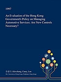 An Evaluation of the Hong Kong Governments Policy on Managing Automotive Services: Are New Controls Necessary? (Hardcover)