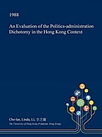 An Evaluation of the Politics-Administration Dichotomy in the Hong Kong Context (Hardcover)