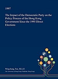 The Impact of the Democratic Party on the Policy Process of the Hong Kong Government Since the 1995 Direct Elections (Hardcover)