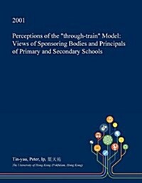 Perceptions of the Through-Train Model: Views of Sponsoring Bodies and Principals of Primary and Secondary Schools (Paperback)