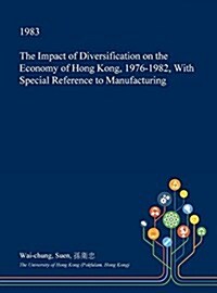 The Impact of Diversification on the Economy of Hong Kong, 1976-1982, with Special Reference to Manufacturing (Hardcover)