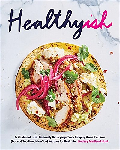 Healthyish: A Cookbook with Seriously Satisfying, Truly Simple, Good-For-You (But Not Too Good-For-You) Recipes for Real Life (Hardcover)