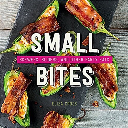 Small Bites: Skewers, Sliders, and Other Party Eats (Hardcover)