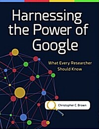 Harnessing the Power of Google: What Every Researcher Should Know (Paperback)