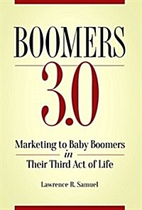 Boomers 3.0: Marketing to Baby Boomers in Their Third Act of Life (Hardcover)