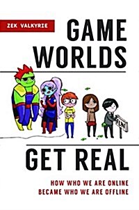 Game Worlds Get Real: How Who We Are Online Became Who We Are Offline (Hardcover)