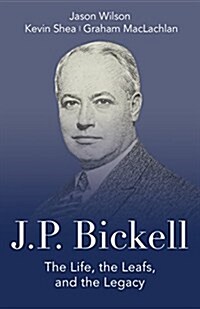 J.P. Bickell: The Life, the Leafs, and the Legacy (Hardcover)
