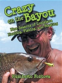 Crazy on the Bayou: Five Seasons of Louisiana Hunting, Fishing, and Feasting (Hardcover)