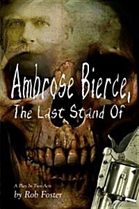 Ambrose Bierce, the Last Stand of: A Play in Two Acts (Paperback)