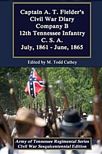 Captain A. T. Fielders Civil War Diary: Company B 12th Tennessee Infantry C.S.A. July, 1861 - June, 1865 (Paperback)