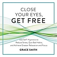 Close Your Eyes, Get Free: Use Self-Hypnosis to Reduce Stress, Quit Bad Habits, and Achieve Greater Relaxation and Focus (Audio CD)