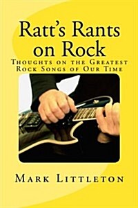 Ratts Rants on Rock: Thoughts on the Greatest Rock Songs of Our Time (Paperback)