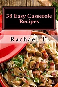 38 Easy Casserole Recipes: Simple & Delicious Casserole Recipes (Paperback)