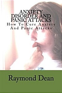 Anxiety Disorder and Panic Attacks: How to Cure Anxiety and Panic Attacks (Paperback)