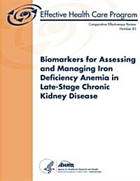 Biomarkers for Assessing and Managing Iron Deficiency Anemia in Late-Stage Chronic Kidney Disease: Comparative Effectiveness Review Number 83 (Paperback)