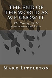 The End of the World as We Know It: The Coming World Government and Ruler (Paperback)