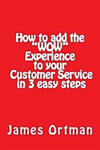 How to add the WOW experience to your customer service in 3 easy steps (Paperback)
