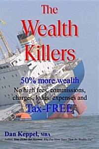 The Wealth Killers: 50% More Wealth; No High Fees, Commissions, Charges, Loads, Expenses and Tax-Free (Paperback)