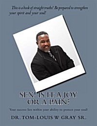 Sex! Is It a Joy or a Pain?: Your Success Lies Within Your Ability to Protect Your Soul! (Paperback)