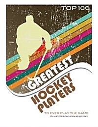 Greatest Hockey Players to Ever Play the Game Top 100 (Paperback)
