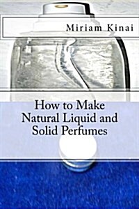 How to Make Natural Liquid and Solid Perfumes (Paperback)
