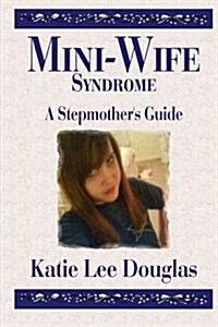 Mini-Wife Syndrome - A Stepmothers Guide (Paperback)
