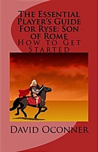 The Essential Players Guide for Ryse: Son of Rome: How to Get Started (Paperback)