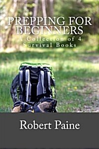 Prepping for Beginners: A Collection of 4 Survival Books (Paperback)