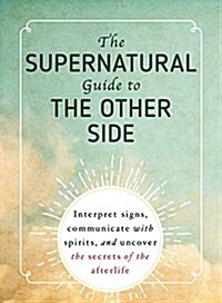 The Supernatural Guide to the Other Side: Interpret Signs, Communicate with Spirits, and Uncover the Secrets of the Afterlife (Paperback)
