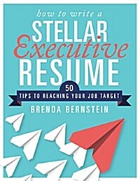 How to Write a Stellar Executive Resume: 50 Tips to Reaching Your Job Target (Paperback)