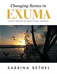 Changing Scenes in Exuma: Scenic Photos of Great Exuma, Bahamas (Paperback)
