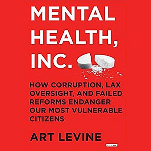 Mental Health, Inc.: How Corruption, Lax Oversight, and Failed Reforms Endanger Our Most Vulnerable Citizens (MP3 CD)