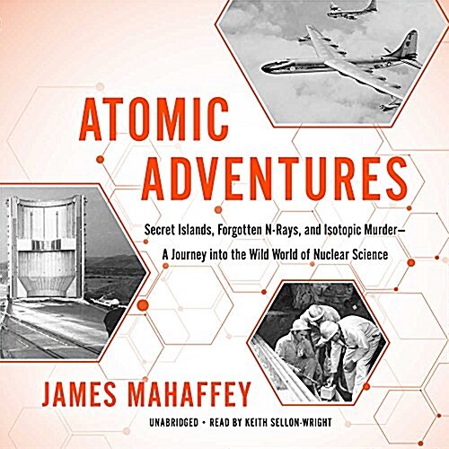 Atomic Adventures: Secret Islands, Forgotten N-Rays, and Isotopic Murder--A Journey Into the Wild World of Nuclear Science (Audio CD)