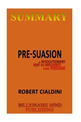 Summary: Pre-Suasion: A Revolutionary Way to Influence and Persuade by Robert Cialdini (Paperback)