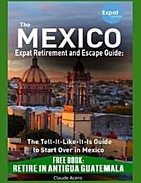 The Mexico Expat Retirement and Escape Guide: The Tell It Like It Is Guide to St: Free Book: Retire in Antigua Guatemala (Paperback)