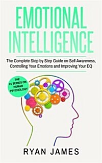Emotional Intelligence: The Complete Step by Step Guide on Self Awareness, Controlling Your Emotions and Improving Your Eq (Paperback)