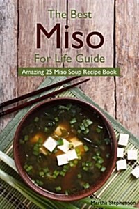 The Best Miso for Life Guide: Amazing 25 Miso Soup Recipe Book (Paperback)