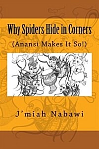 Why Spiders Hide in Corners: (Anansi Makes It So!) (Paperback)