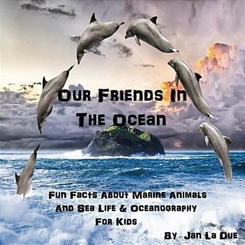 Our Friends in the Ocean - Fun Facts about Marine Animals & Sea Life: The Childrens Book of Oceanography and Marine Life (Paperback)