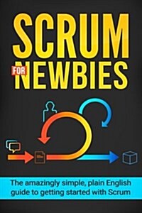 Scrum for Newbies: The Amazingly Simple, Plain English Guide to Getting Started with Scrum (Paperback)