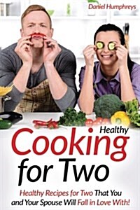 Healthy Cooking for Two: Healthy Recipes for Two That You and Your Spouse Will Fall in Love With! (Paperback)