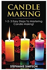 Candle Making: 1-2-3 Easy Steps to Mastering Candle Making! (Paperback)